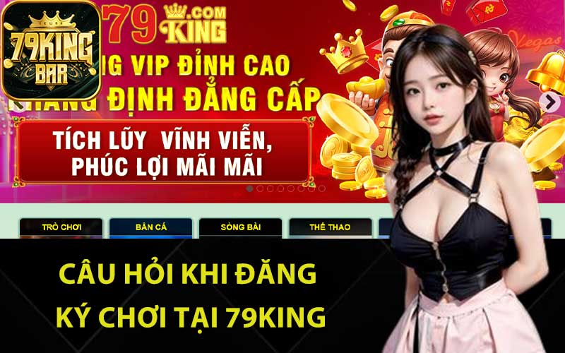 Câu hỏi khi đăng ký chơi tại 79King