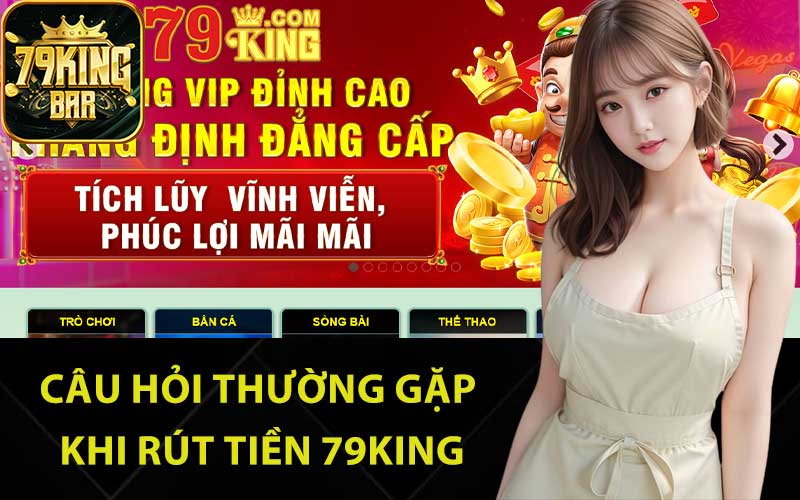 Câu hỏi thường gặp khi rút tiền 79King